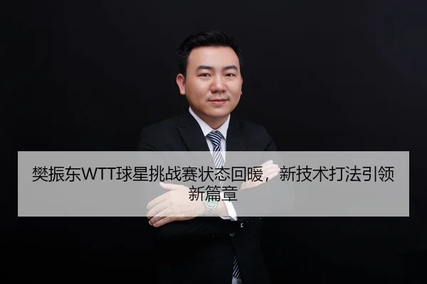 樊振东WTT球星挑战赛状态回暖，新技术打法引领新篇章