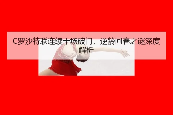C罗沙特联连续十场破门，逆龄回春之谜深度解析