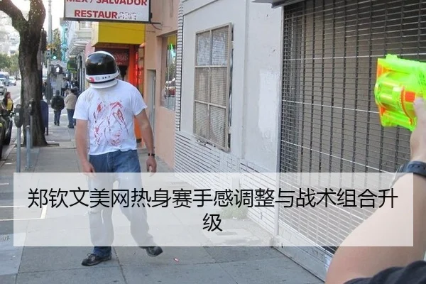郑钦文美网热身赛手感调整与战术组合升级