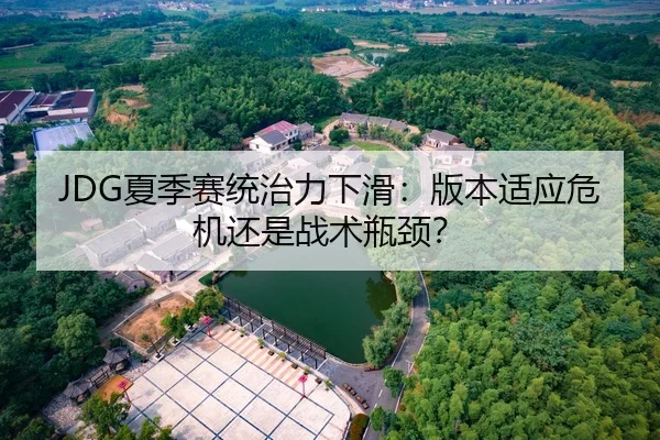 JDG夏季赛统治力下滑：版本适应危机还是战术瓶颈？