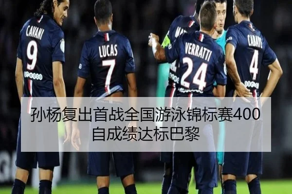 孙杨复出首战全国游泳锦标赛400自成绩达标巴黎