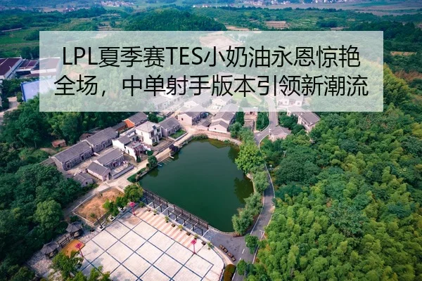 LPL夏季赛TES小奶油永恩惊艳全场，中单射手版本引领新潮流