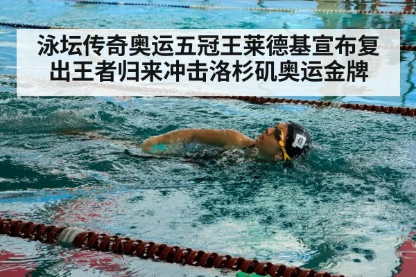 泳坛传奇奥运五冠王莱德基宣布复出王者归来冲击洛杉矶奥运金牌