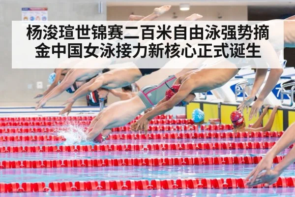 杨浚瑄世锦赛二百米自由泳强势摘金中国女泳接力新核心正式诞生