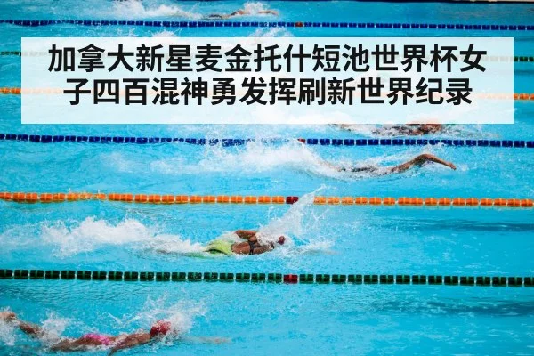 加拿大新星麦金托什短池世界杯女子四百混神勇发挥刷新世界纪录