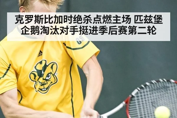 克罗斯比加时绝杀点燃主场 匹兹堡企鹅淘汰对手挺进季后赛第二轮