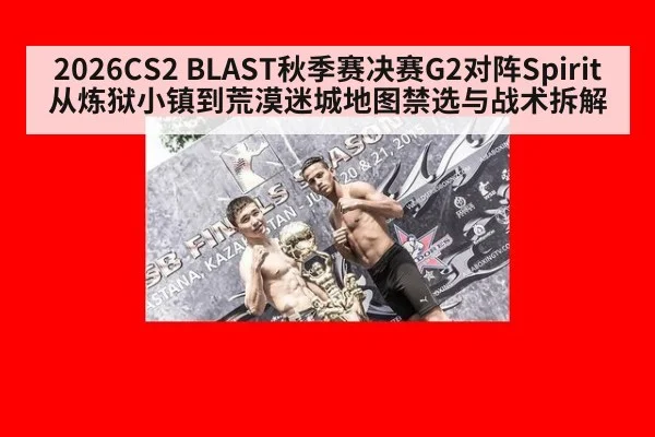 2026CS2 BLAST秋季赛决赛G2对阵Spirit从炼狱小镇到荒漠迷城地图禁选与战术拆解