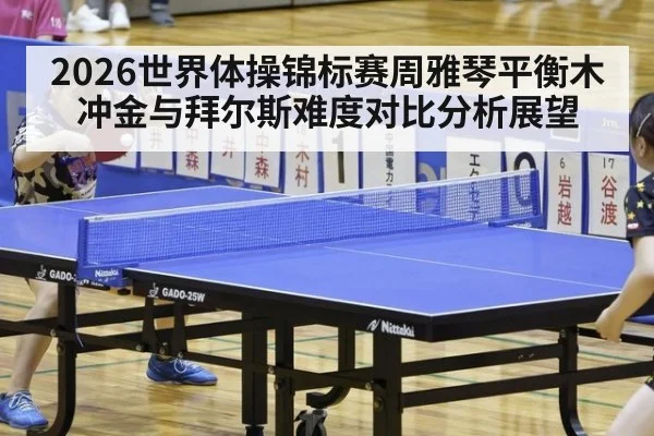 2026世界体操锦标赛周雅琴平衡木冲金与拜尔斯难度对比分析展望